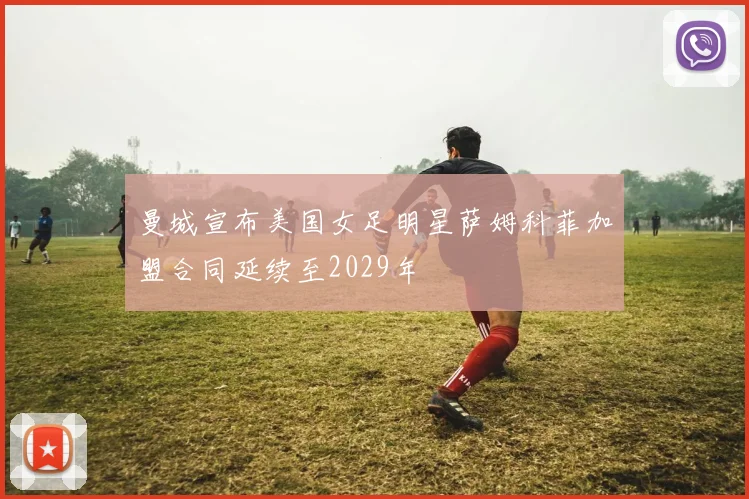 曼城宣布美国女足明星萨姆科菲加盟合同延续至2029年