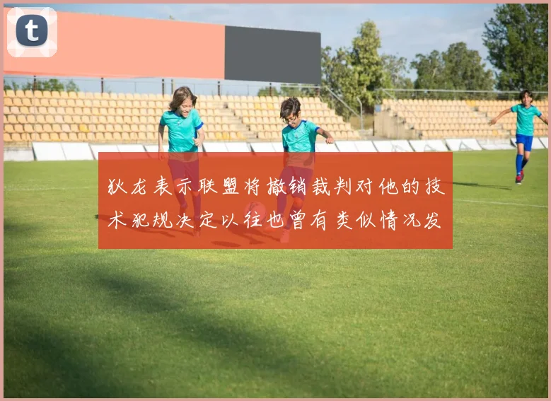 狄龙表示联盟将撤销裁判对他的技术犯规决定以往也曾有类似情况发生