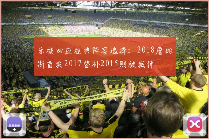 乐福回应经典阵容选择：2018詹姆斯首发2017替补2015则被裁掉