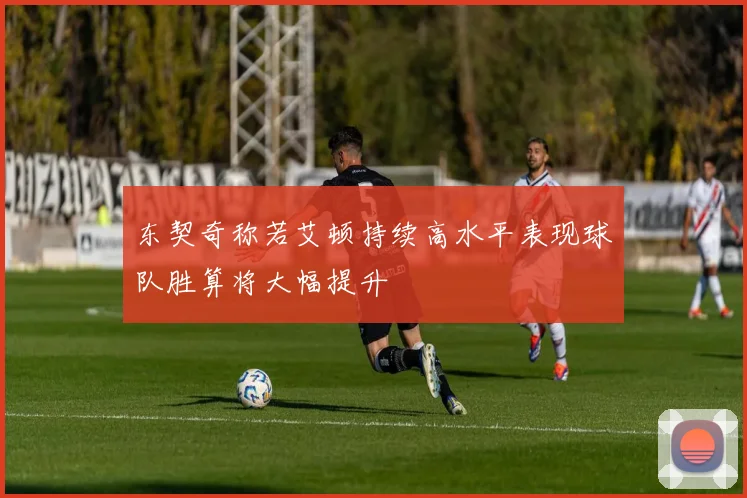 东契奇称若艾顿持续高水平表现球队胜算将大幅提升