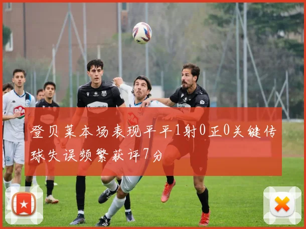 登贝莱本场表现平平1射0正0关键传球失误频繁获评7分