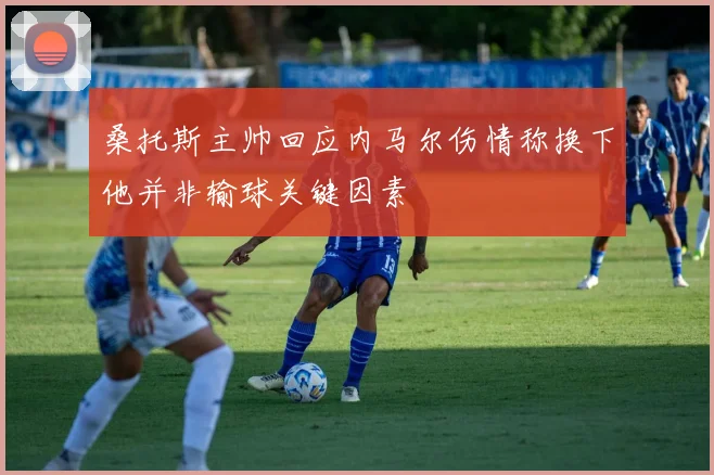 桑托斯主帅回应内马尔伤情称换下他并非输球关键因素