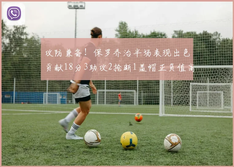 攻防兼备！保罗乔治半场表现出色贡献18分3助攻2抢断1盖帽正负值高达14