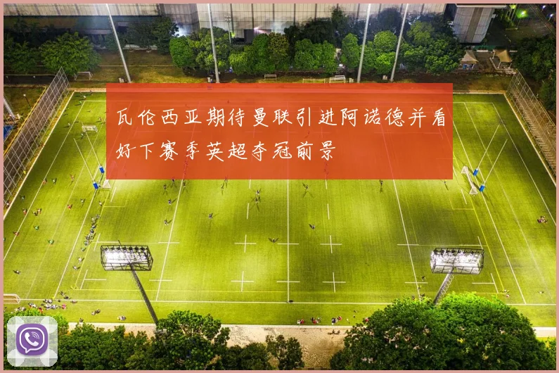 瓦伦西亚期待曼联引进阿诺德并看好下赛季英超夺冠前景